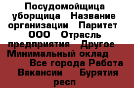 Посудомойщица-уборщица › Название организации ­ Паритет, ООО › Отрасль предприятия ­ Другое › Минимальный оклад ­ 23 000 - Все города Работа » Вакансии   . Бурятия респ.